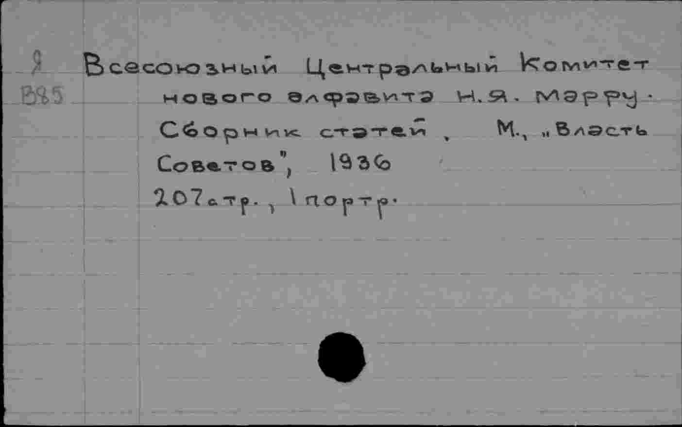 ﻿Всасоюьныи Центральный
нового Э/хсрэ&ьттЭ Н.$А- МЭрр^ •
Сборник. с.тэте.нт >	М., „ВлэотЬ
Советов') 1^3<о
го7с-гр. 1 \ ПОрТв«